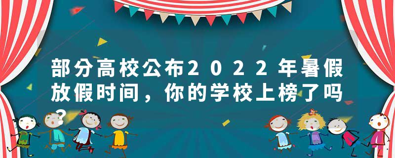 部分高校公布2022年暑假放假时间，你的学校上榜了吗？