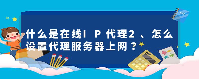 什么是在线IP代理2、怎么设置代理服务器上网？