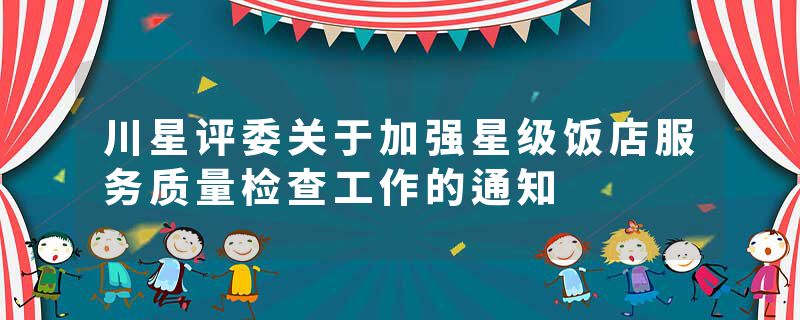 川星评委关于加强星级饭店服务质量检查工作的通知