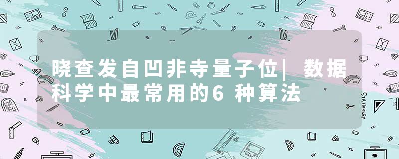 晓查发自凹非寺量子位|数据科学中最常用的6种算法