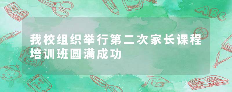 我校组织举行第二次家长课程培训班圆满成功