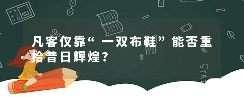 凡客仅靠“一双布鞋”能否重拾昔日辉煌?