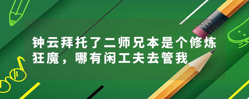 钟云拜托了二师兄本是个修炼狂魔，哪有闲工夫去管我