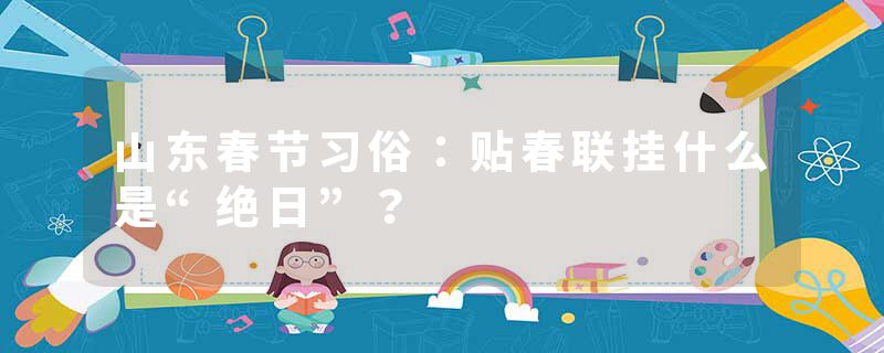 山东春节习俗：贴春联挂什么是“绝日”？