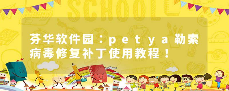 芬华软件园：petya勒索病毒修复补丁使用教程！