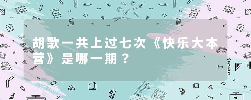 胡歌一共上过七次《快乐大本营》是哪一期？