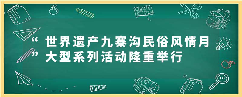 “世界遗产九寨沟民俗风情月”大型系列活动隆重举行