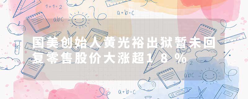 国美创始人黄光裕出狱暂未回复零售股价大涨超18%