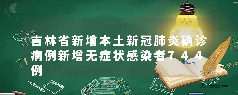 吉林省新增本土新冠肺炎确诊病例新增无症状感染者744例