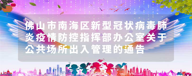 佛山市南海区新型冠状病毒肺炎疫情防控指挥部办公室关于公共场所出入管理的通告