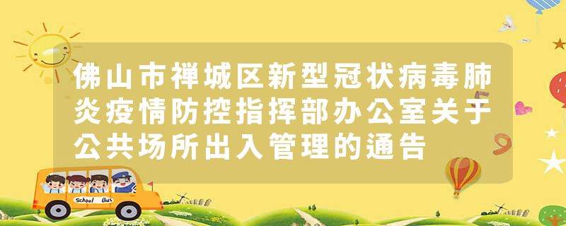 佛山市禅城区新型冠状病毒肺炎疫情防控指挥部办公室关于公共场所出入管理的通告