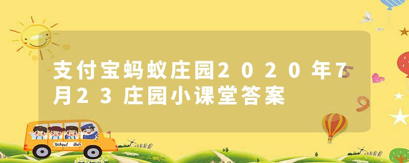 支付宝蚂蚁庄园2020年7月23庄园小课堂答案