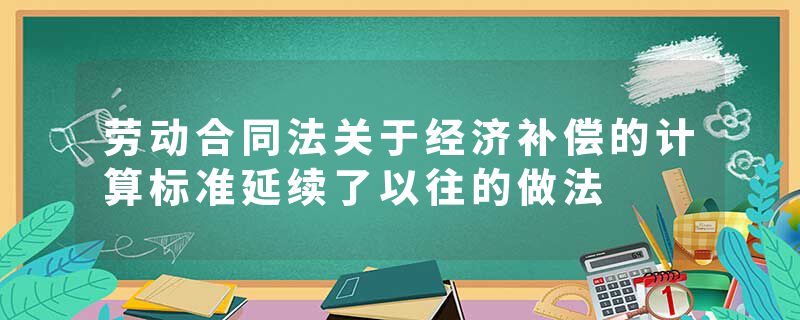 劳动合同法关于经济补偿的计算标准延续了以往的做法