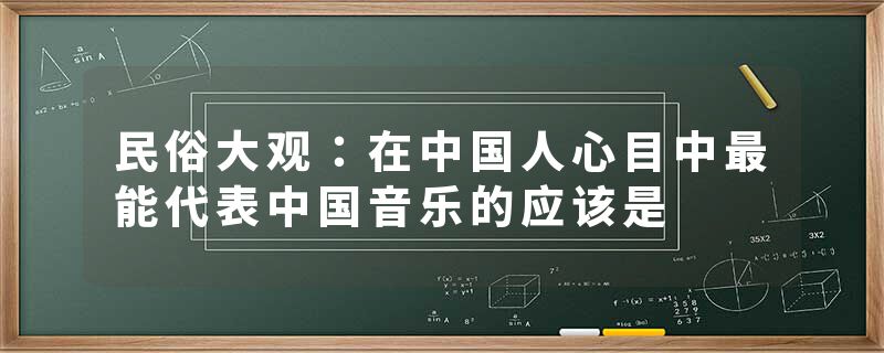 民俗大观：在中国人心目中最能代表中国音乐的应该是