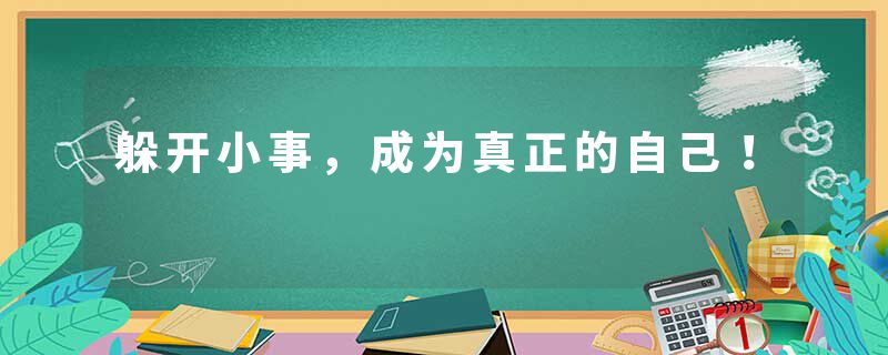 躲开小事，成为真正的自己！