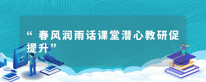 “春风润雨话课堂潜心教研促提升”