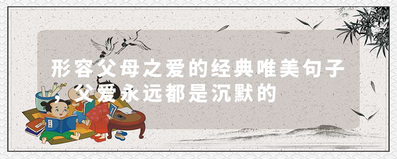 形容父母之爱的经典唯美句子，父爱永远都是沉默的