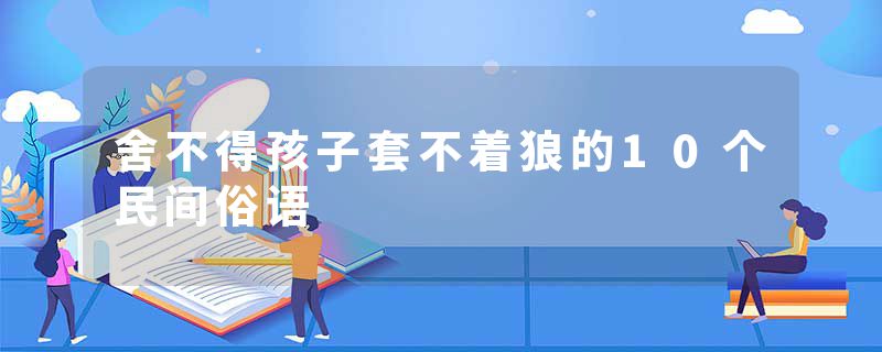 舍不得孩子套不着狼的10个民间俗语