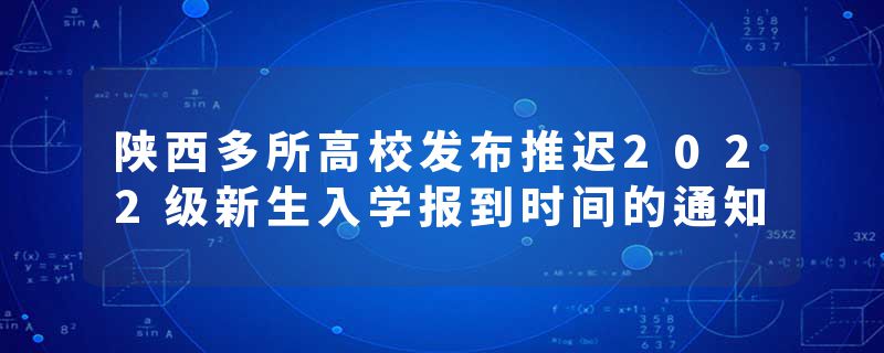 陕西多所高校发布推迟2022级新生入学报到时间的通知