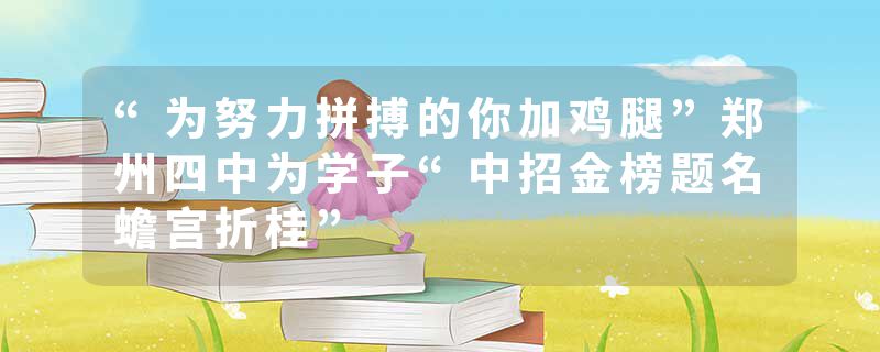 “为努力拼搏的你加鸡腿”郑州四中为学子“中招金榜题名蟾宫折桂”