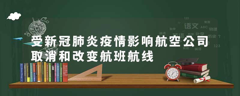 受新冠肺炎疫情影响航空公司取消和改变航班航线