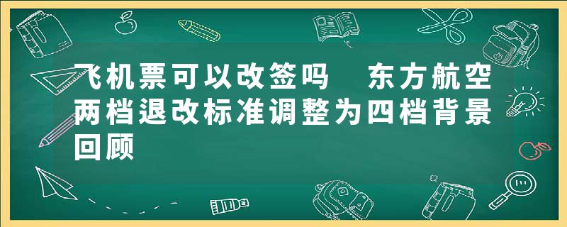 飞机票可以改签吗 东方航空两档退改标准调整为四档背景回顾