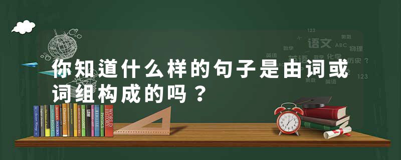 你知道什么样的句子是由词或词组构成的吗？