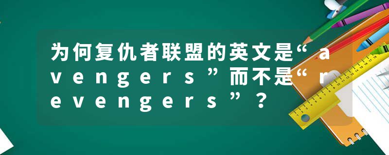 为何复仇者联盟的英文是“avengers”而不是“revengers”？