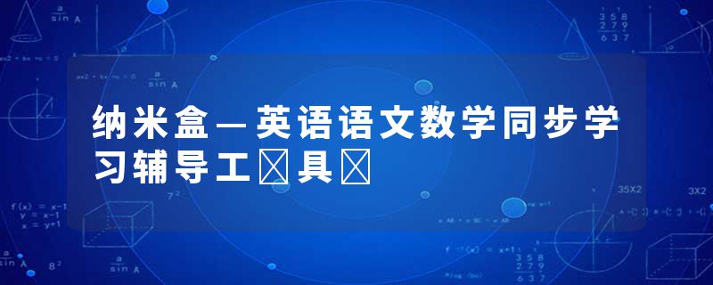 纳米盒—英语语文数学同步学习辅导工‪具‬