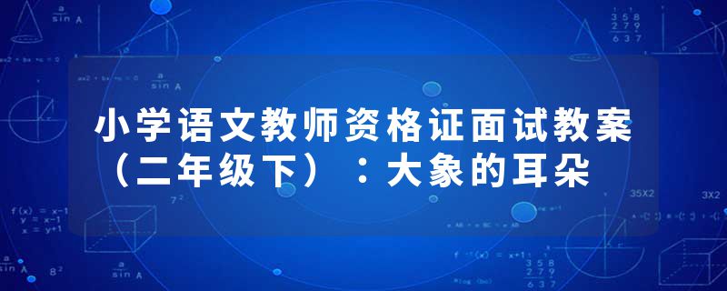 小学语文教师资格证面试教案（二年级下）：大象的耳朵