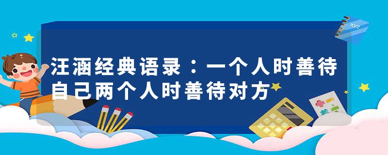 汪涵经典语录：一个人时善待自己两个人时善待对方