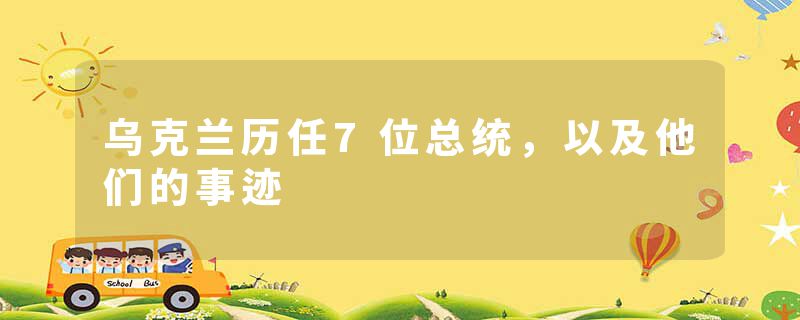 乌克兰历任7位总统，以及他们的事迹