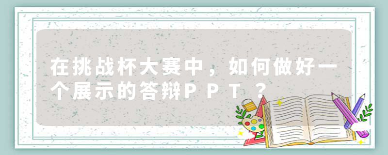 在挑战杯大赛中，如何做好一个展示的答辩PPT？