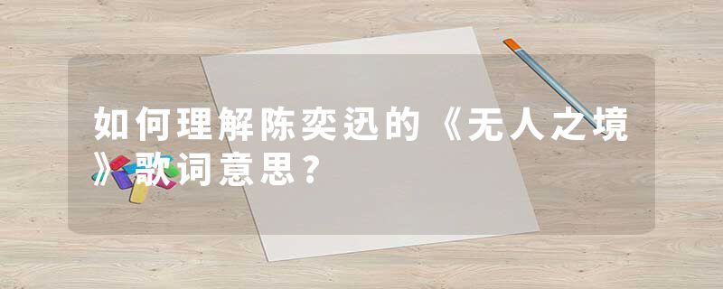 如何理解陈奕迅的《无人之境》歌词意思?