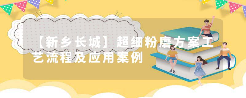 【新乡长城】超细粉磨方案工艺流程及应用案例