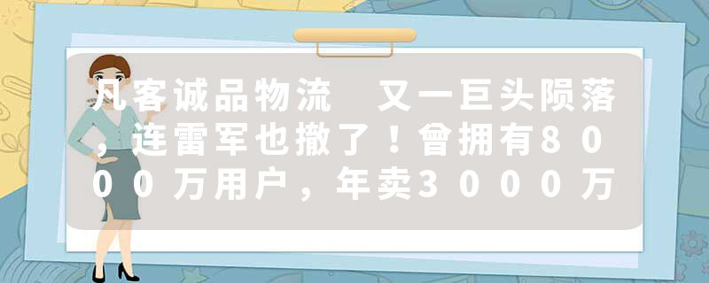 凡客诚品物流 又一巨头陨落，连雷军也撤了！曾拥有8000万用户，年卖3000万件