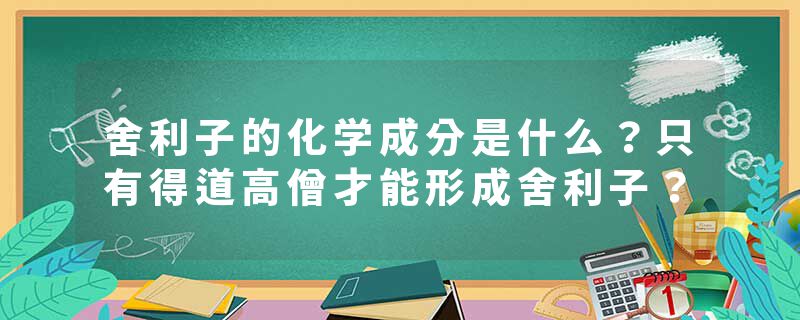 舍利子的化学成分是什么？只有得道高僧才能形成舍利子？