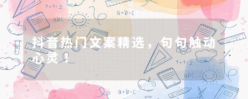 抖音热门文案精选，句句触动心灵！