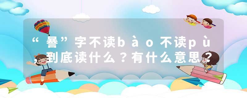 “謈”字不读bào不读pù，到底读什么？有什么意思？