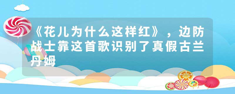 《花儿为什么这样红》，边防战士靠这首歌识别了真假古兰丹姆