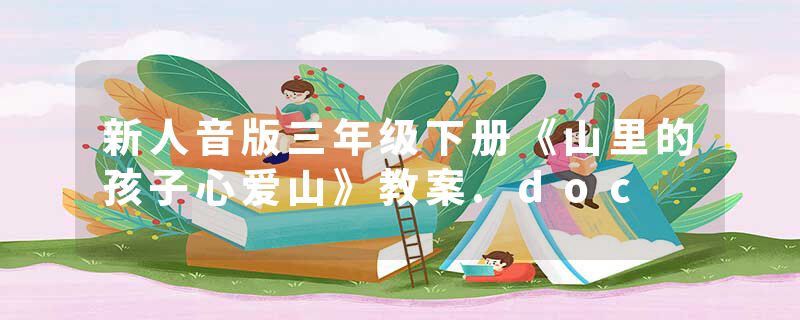 新人音版三年级下册《山里的孩子心爱山》教案.doc