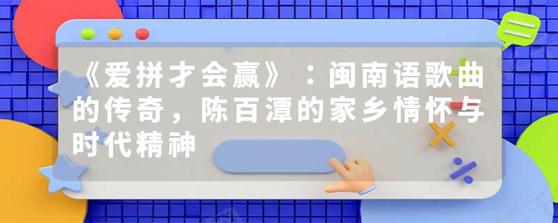 《爱拼才会赢》：闽南语歌曲的传奇，陈百潭的家乡情怀与时代精神