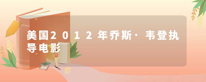 美国2012年乔斯·韦登执导电影