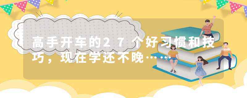 高手开车的27个好习惯和技巧，现在学还不晚……