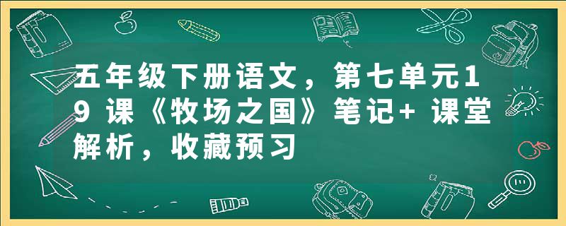 五年级下册语文，第七单元19课《牧场之国》笔记+课堂解析，收藏预习