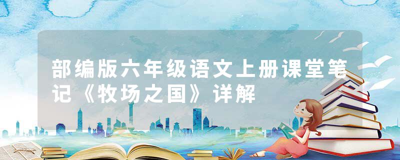 部编版六年级语文上册课堂笔记《牧场之国》详解