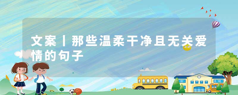 文案丨那些温柔干净且无关爱情的句子