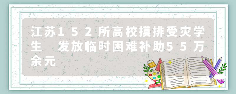 江苏152所高校摸排受灾学生 发放临时困难补助55万余元