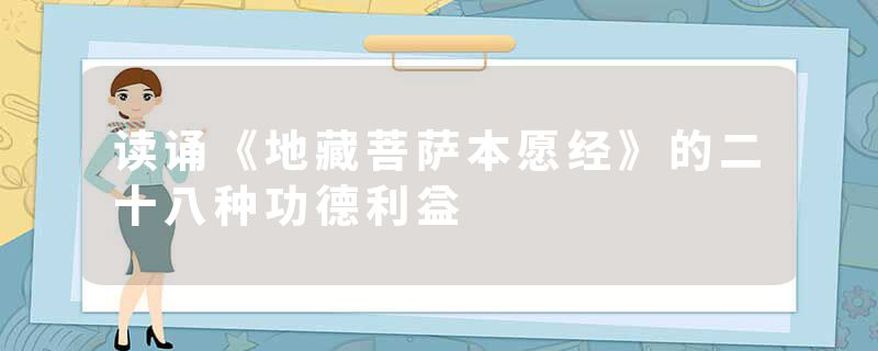 读诵《地藏菩萨本愿经》的二十八种功德利益