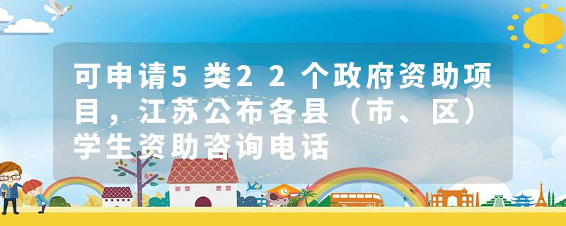 可申请5类22个政府资助项目，江苏公布各县（市、区）学生资助咨询电话